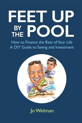 Feet up by the Pool: How to Finance the Rest of Your Life - A DIY Guide to Saving and Investment by Welman, Jo