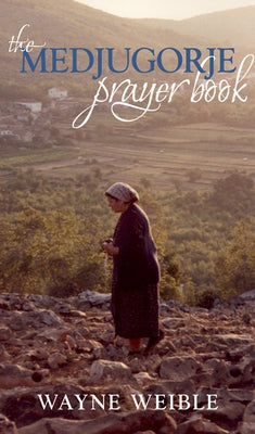 Medjugorje Prayer Book: Powerful Prayers from the Apparitions of the Blessed Virgin Mary in Medjugorje by Weible, Wayne