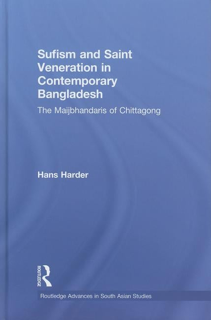 Sufism and Saint Veneration in Contemporary Bangladesh: The Maijbhandaris of Chittagong by Harder, Hans