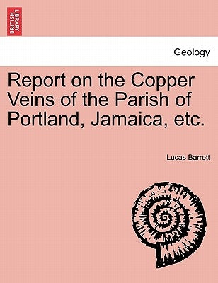 Report on the Copper Veins of the Parish of Portland, Jamaica, Etc. by Barrett, Lucas