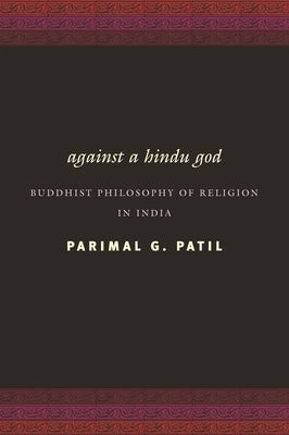 Against a Hindu God: Buddhist Philosophy of Religion in India by Patil, Parimal