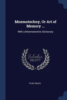 Mnemotechny, Or Art of Memory ...: With a Mnemotechnic Dictionary by Miles, Pliny