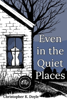 Even in the Quiet Places by Doyle, Christopher K.