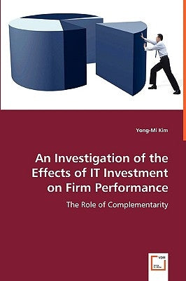 An Investigation of the Effects of IT Investment on Firm Performance by Kim, Yong-Mi