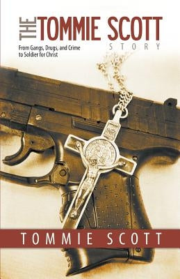 The Tommie Scott Story: From Gangs, Drugs, and Crime to Soldier for Christ by Scott, Tommie