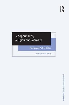 Schopenhauer, Religion, and Morality: The Humble Path to Ethics by Mannion, Gerard