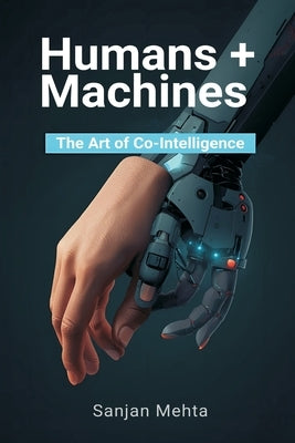 Humans + Machines: The Art of Co-Intelligence by Mehta, Sanjan
