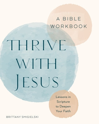 Thrive with Jesus: A Bible Workbook: Lessons in Scripture to Deepen Your Faith by Smigielski, Brittany