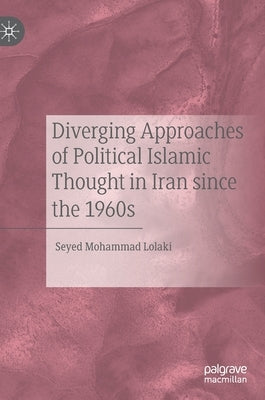 Diverging Approaches of Political Islamic Thought in Iran Since the 1960s by Lolaki, Seyed Mohammad