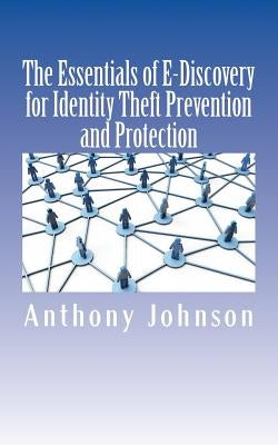 The Essentials of E-Discovery for Identity Theft Prevention and Protection by Johnson, Anthony