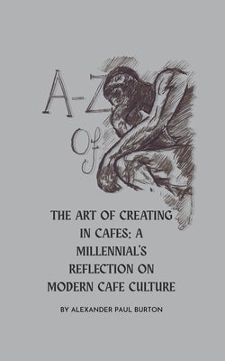 A-Z Of Cafe Culture: A Millennial's Reflection on Modern Cafe Culture by Burton, Alexander Paul