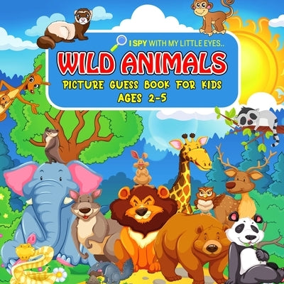 WILD ANIMALS Picture Guess Book for Kids Ages 2-5: I Spy with My Little Eyes.. Fun Guessing Game Picture Activity Book Gift Idea for Toddlers and Pres by Bear, Cheesy