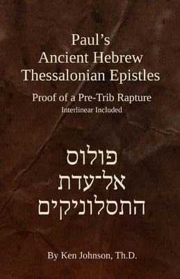 Paul's Ancient Hebrew Thessalonian Epistles: Proof of a Pre-trib Rapture by Johnson Th D., Ken