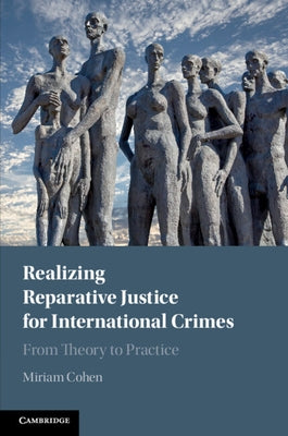 Realizing Reparative Justice for International Crimes: From Theory to Practice by Cohen, Miriam