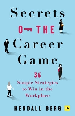 Secrets of the Career Game: 36 Simple Strategies to Win in the Workplace by Berg, Kendall