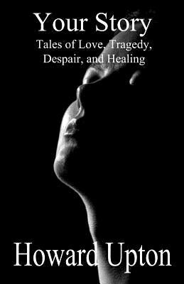 Your Story: Tales of Love, Tragedy, Despair, and Healing by Upton, Howard
