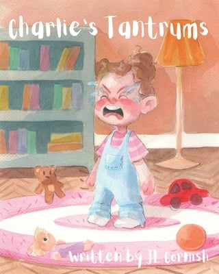 Charlie's Tantrums: An educational and humorous story to teach little people about big feelings by Cornish, Jl