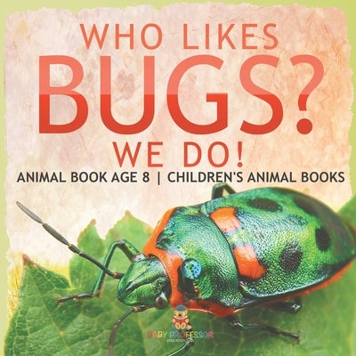 Who Likes Bugs? We Do! Animal Book Age 8 Children's Animal Books by Baby Professor