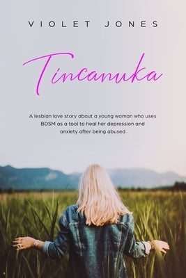 Tincanuka: A lesbian love story about a young woman who uses BDSM as a tool to heal her depression and anxiety after being abused by Jones, Violet