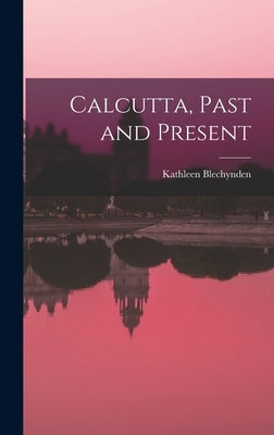 Calcutta, Past and Present by Blechynden, Kathleen