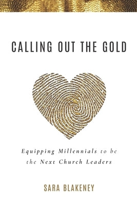 Calling Out the Gold: Equipping Millennials to be the Next Church Leaders by Blakeney, Sara