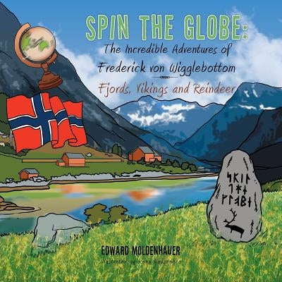 Spin the Globe: The Incredible Adventures of Frederick Von Wigglebottom: Fjords, Vikings and Reindeer by Moldenhauer, Edward