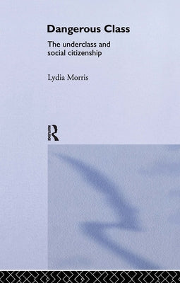 Dangerous Classes: The Underclass and Social Citizenship by Morris, Lydia