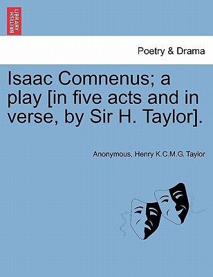 Isaac Comnenus; A Play [In Five Acts and in Verse, by Sir H. Taylor]. by Anonymous