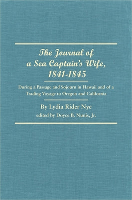 The Journal of a Sea Captain's Wife, 1841-1845: During a Passage and Sojourn in Hawaii and of a Trading Voyage to Oregon and California by Rider Nye, Lydia