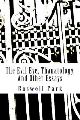 The Evil Eye, Thanatology, And Other Essays by Park, Roswell