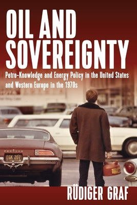 Oil and Sovereignty: Petro-Knowledge and Energy Policy in the United States and Western Europe in the 1970s by Graf, Rüdiger