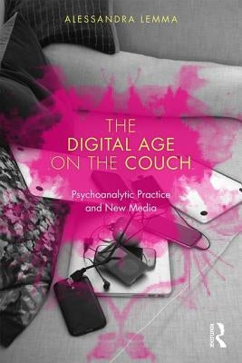 The Digital Age on the Couch: Psychoanalytic Practice and New Media by Lemma, Alessandra