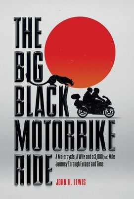 The Big Black Motorbike Ride: A Motorcycle, A Wife and a 3,000(Ish) Mile Journey Through Europe and Time by Lewis, John H.