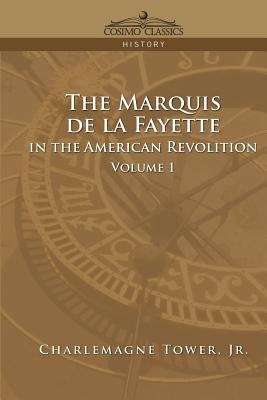 The Marquis de La Fayette in the American Revolution Volume 1 by Tower, Charlemagne, Jr.