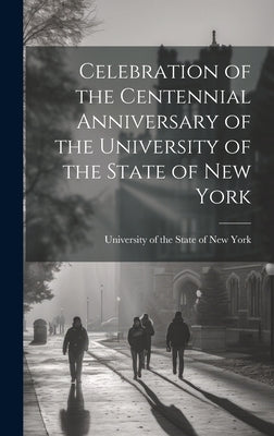 Celebration of the Centennial Anniversary of the University of the State of New York by Of the State of New York, University