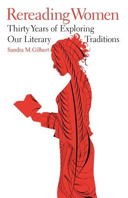 Rereading Women: Thirty Years of Exploring Our Literary Traditions by Gilbert, Sandra M.