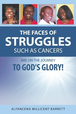 The Faces of Struggles Such as Cancers Are On the Journey to God's Glory! by Barrett, Alfancena Millicent