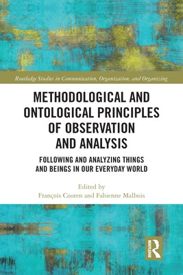 Methodological and Ontological Principles of Observation and Analysis: Following and Analyzing Things and Beings in Our Everyday World by Cooren, François