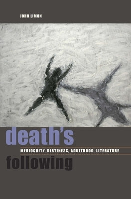 Death's Following: Mediocrity, Dirtiness, Adulthood, Literature by Limon, John