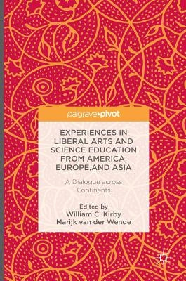 Experiences in Liberal Arts and Science Education from America, Europe, and Asia: A Dialogue Across Continents by Kirby, William C.