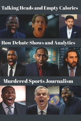 Talking Heads & Empty Calories: How Debate Shows and Analytics Murdered Sports Journalism by Jefferson, Alexander