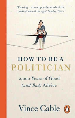 How to Be a Politician: 2,000 Years of Good (and Bad) Advice by Cable, Vince