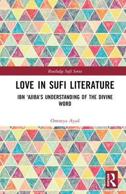 Love in Sufi Literature: Ibn 'Ajiba's Understanding of the Divine Word by Ayad, Omneya