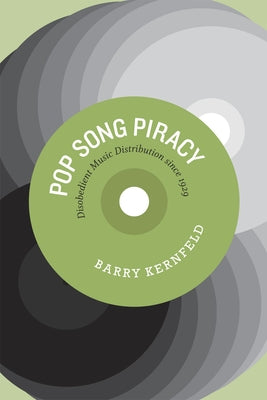 Pop Song Piracy: Disobedient Music Distribution since 1929 by Kernfeld, Barry