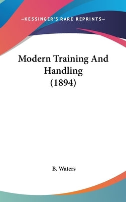 Modern Training And Handling (1894) by Waters, B.