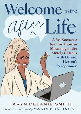 Welcome to the Afterlife: A No-Nonsense Tour for Those in Mourning or the Merely Curious with Denise, Heaven's Receptionist by Smith, Taryn Delanie
