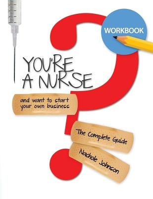 So You're a Nurse and Want to Start Your Own Business?: Workbook by Johnson, Nachole