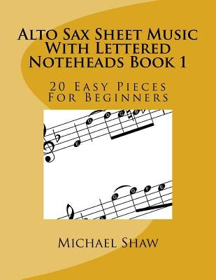 Alto Sax Sheet Music With Lettered Noteheads Book 1: 20 Easy Pieces For Beginners by Shaw, Michael