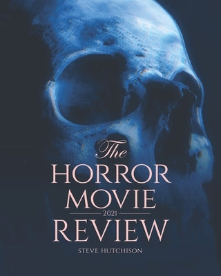 The Horror Movie Review: 2021 by Hutchison, Steve