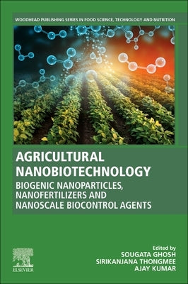 Agricultural Nanobiotechnology: Biogenic Nanoparticles, Nanofertilizers and Nanoscale Biocontrol Agents by Ghosh, Sougata